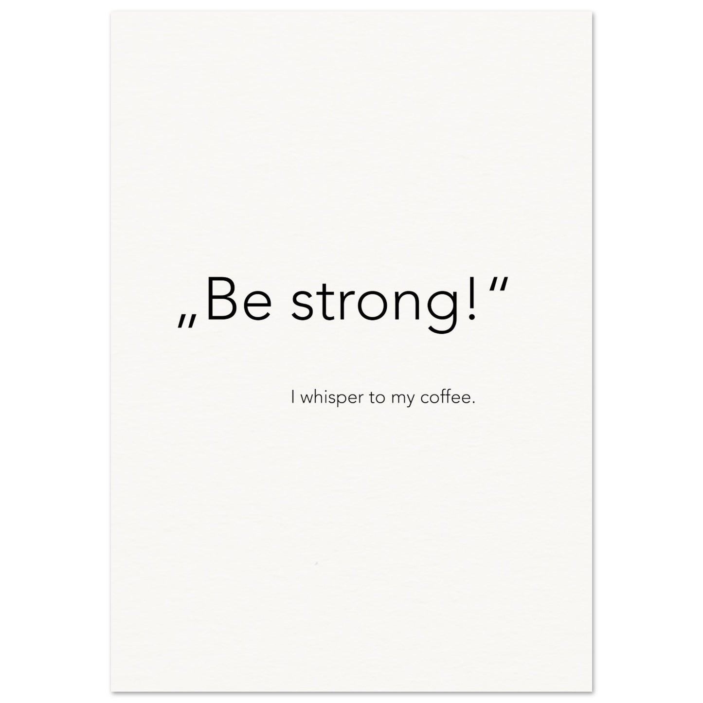 Poster - „Be strong!" - I whisper to my coffee (white)